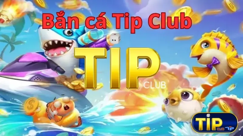 Bắn cá Tipclub nhiều phần thưởng hậu hĩnh